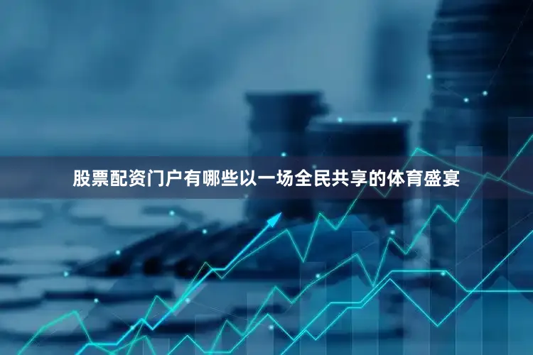 股票配资门户有哪些以一场全民共享的体育盛宴