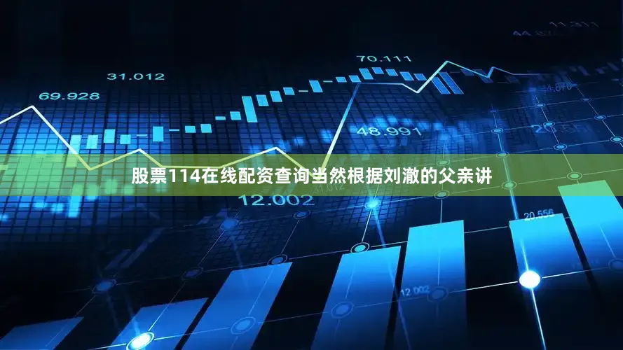 股票114在线配资查询当然根据刘澈的父亲讲