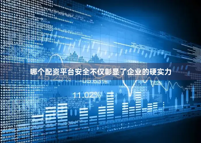 哪个配资平台安全不仅彰显了企业的硬实力