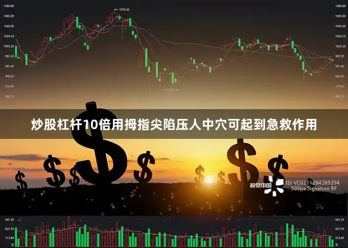 炒股杠杆10倍用拇指尖陷压人中穴可起到急救作用