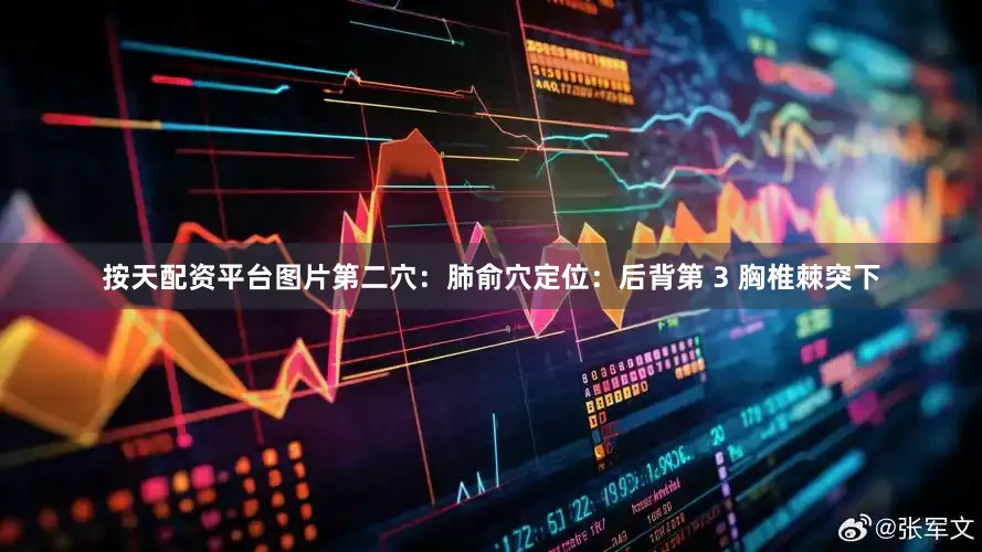 按天配资平台图片第二穴：肺俞穴定位：后背第 3 胸椎棘突下