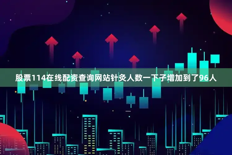 股票114在线配资查询网站针灸人数一下子增加到了96人