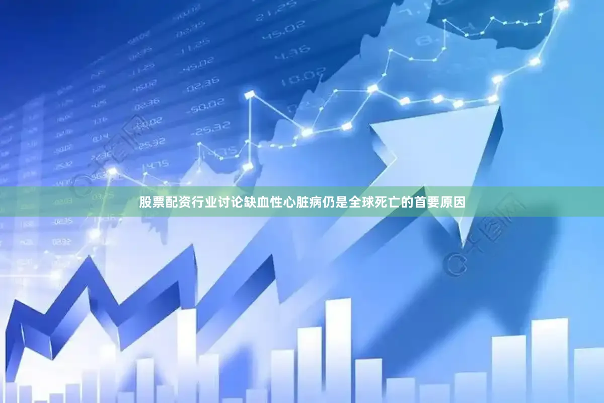 股票配资行业讨论缺血性心脏病仍是全球死亡的首要原因