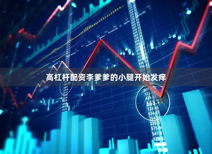 高杠杆配资李爹爹的小腿开始发痒