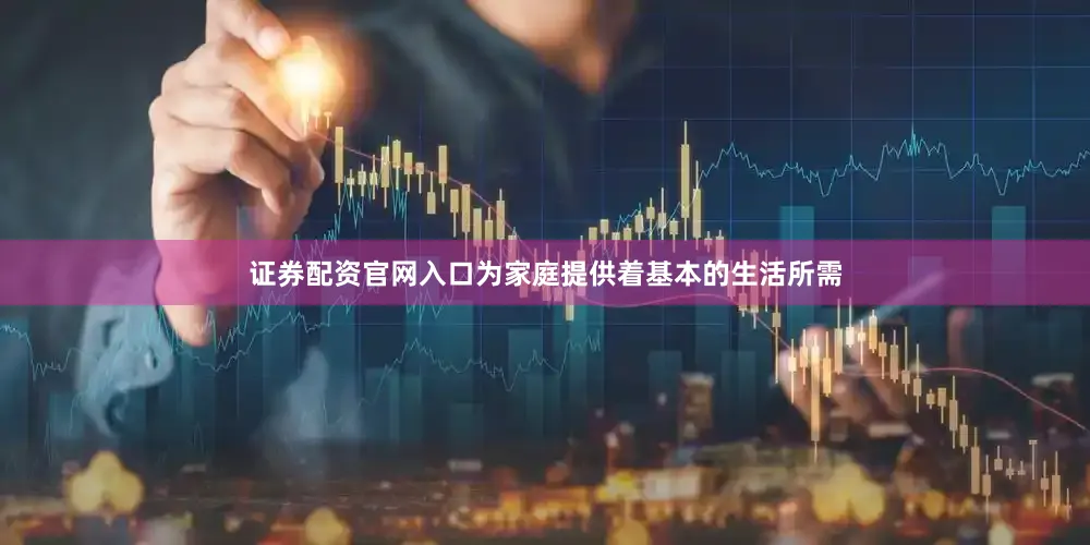 证券配资官网入口为家庭提供着基本的生活所需