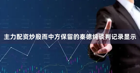 主力配资炒股而中方保留的秦德纯谈判记录显示