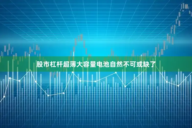 股市杠杆超薄大容量电池自然不可或缺了
