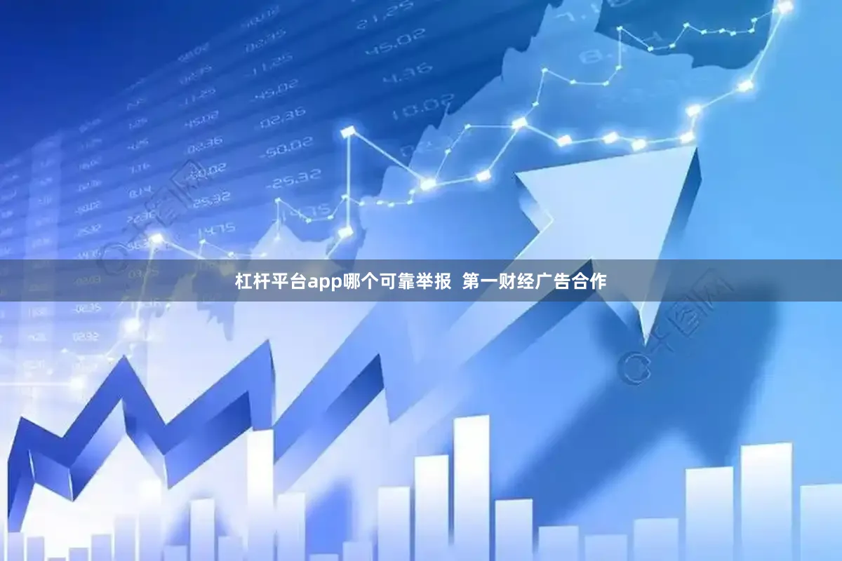 杠杆平台app哪个可靠举报  第一财经广告合作