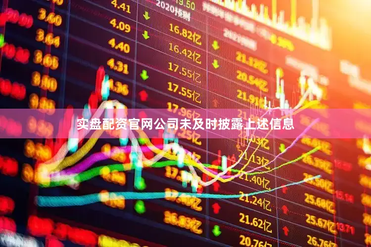 实盘配资官网公司未及时披露上述信息
