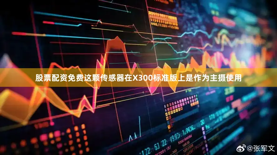 股票配资免费这颗传感器在X300标准版上是作为主摄使用