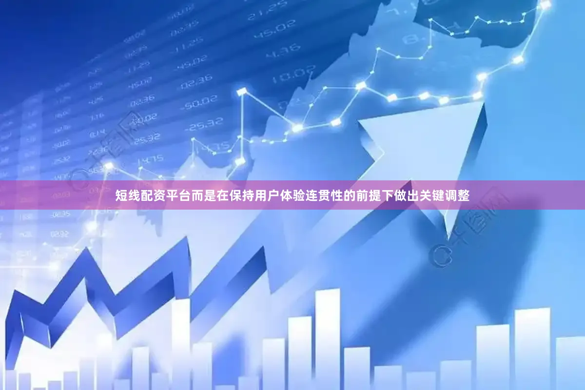 短线配资平台而是在保持用户体验连贯性的前提下做出关键调整