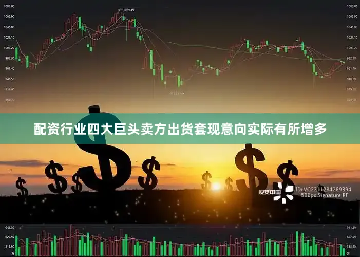 配资行业四大巨头卖方出货套现意向实际有所增多