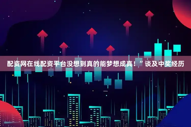 配资网在线配资平台没想到真的能梦想成真！”谈及中奖经历