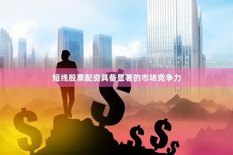 短线股票配资具备显著的市场竞争力