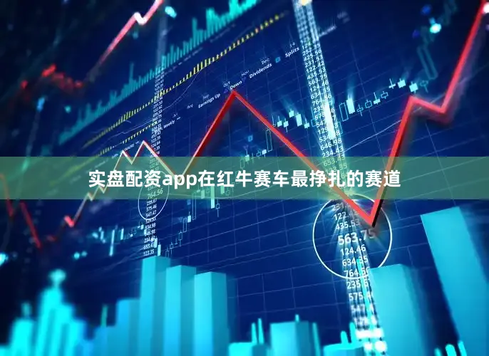 实盘配资app在红牛赛车最挣扎的赛道