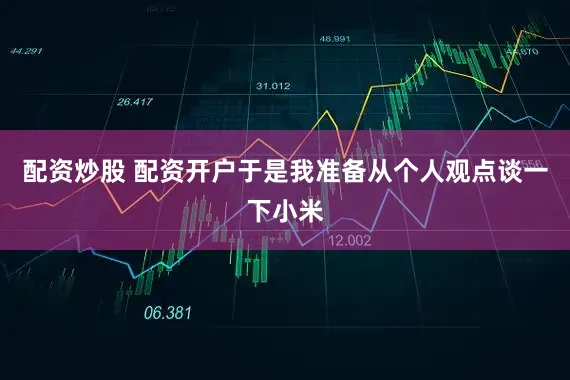 配资炒股 配资开户于是我准备从个人观点谈一下小米