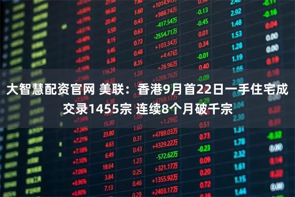 大智慧配资官网 美联：香港9月首22日一手住宅成交录1455宗 连续8个月破千宗