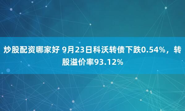炒股配资哪家好 9月23日科沃转债下跌0.54%，转股溢价率93.12%
