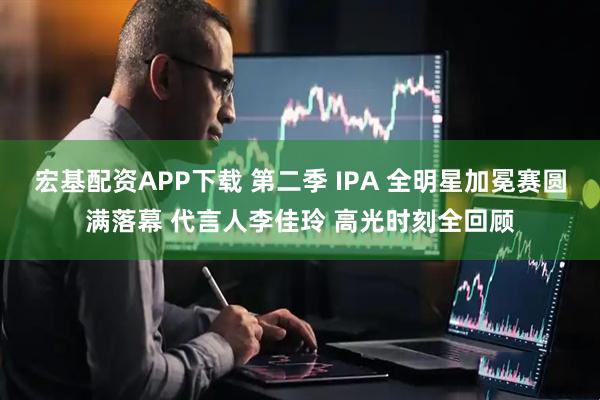 宏基配资APP下载 第二季 IPA 全明星加冕赛圆满落幕 代言人李佳玲 高光时刻全回顾