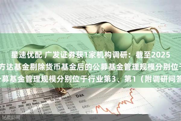 星速优配 广发证券获1家机构调研：截至2025年9月末，广发基金、易方达基金剔除货币基金后的公募基金管理规模分别位于行业第3、第1（附调研问答）