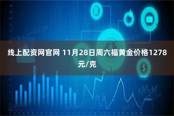 线上配资网官网 11月28日周六福黄金价格1278元/克