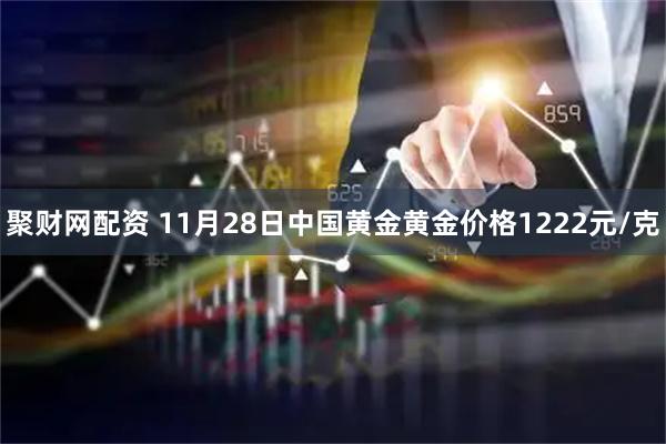 聚财网配资 11月28日中国黄金黄金价格1222元/克