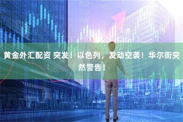黄金外汇配资 突发！以色列，发动空袭！华尔街突然警告！