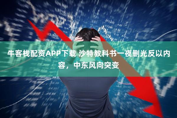 牛客栈配资APP下载 沙特教科书一夜删光反以内容，中东风向突变