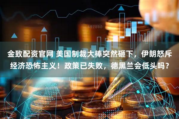 金致配资官网 美国制裁大棒突然砸下,伊朗怒斥经济恐怖主义!政策已失败,德黑兰会低头吗?